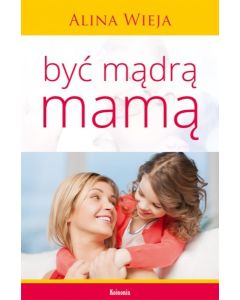 Być mądrą mamą - Alina Wieja