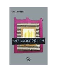Aby działy się cuda - Bill Johnson