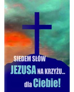 Siedem słów Jezusa na krzyżu dla Ciebie 