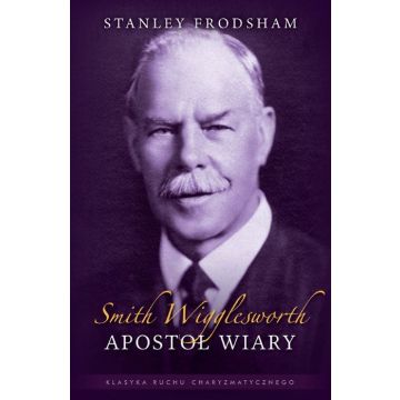 Smith Wigglesworth - Apostoł wiary