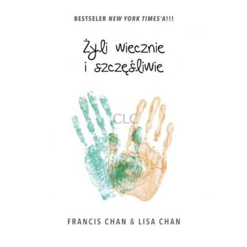 Żyli wiecznie i szczęśliwie Francis Chan Lisa Chan