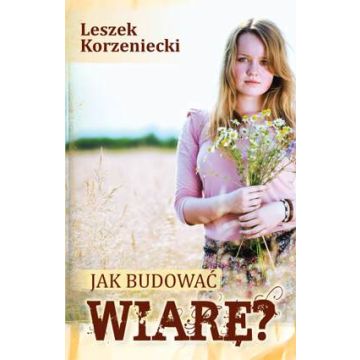 Jak budować wiarę - Leszek Korzeniecki