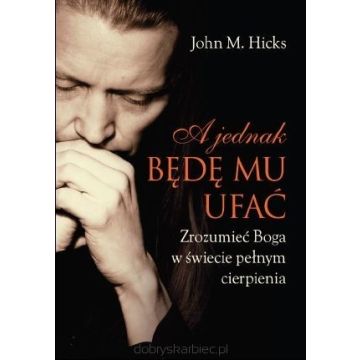 A jednak będę mu ufać - zrozumieć Boga....