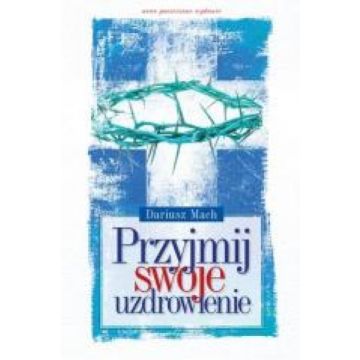 Przyjmij swoje uzdrowienie - Dariusz Mach
