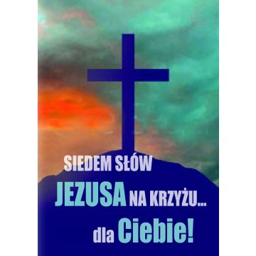 Siedem słów Jezusa na krzyżu dla Ciebie 