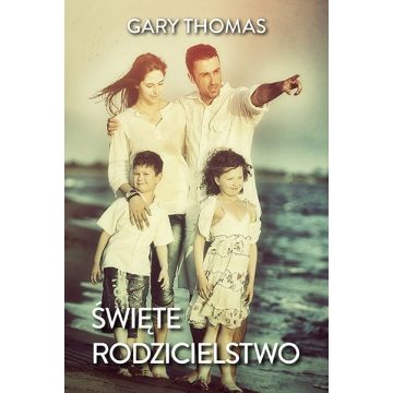 Święte rodzicielstwo - Gary Thomas