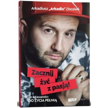 Zacznij żyć z pasją - Arkadiusz Arkadio Zbozień
