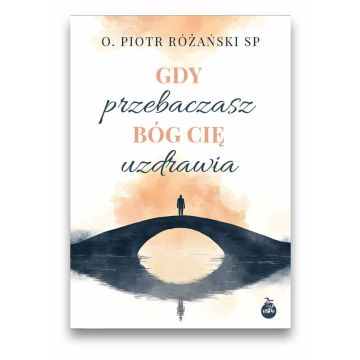 Gdy przebaczasz - Bóg cię uzdrawia