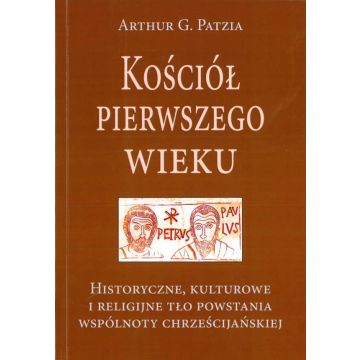 Kościół pierwszego wieku - Arthur G. Patzia-II wyd