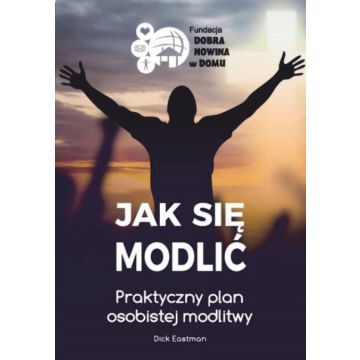 Jak się modlić.Praktyczny plan osobistej modlitwy