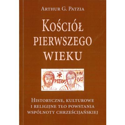 Kościół pierwszego wieku - Arthur G. Patzia-II wyd